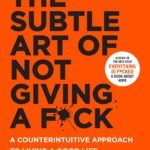The Subtle Art Of Not Giving A F*Ck: A Counterintuitive Approach To Living A Good Life