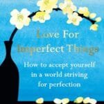 Love For Imperfect Things: The Sunday Times Bestseller: How To Accept Yourself In A World Striving For Perfection