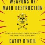 Weapons Of Math Destruction: How Big Data Increases Inequality And Threatens Democracy