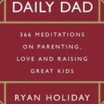 The Daily Dad: 366 Meditations on Fatherhood, Love and Raising Great Kids