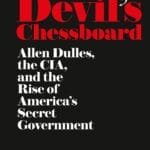 The Devil’s Chessboard: Allen Dulles, the CIA, and the Rise of America’s Secret Government