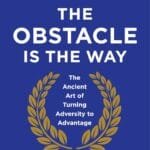 The Obstacle is the Way: The Ancient Art of Turning Trials into Triumph