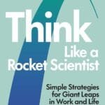 Think Like A Rocket Scientist: Simple Strategies For Giant Leaps In Work And Life