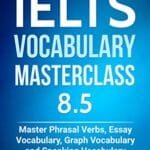 IELTS Vocabulary Masterclass 8.5. Master Phrasal Verbs, Essay Vocabulary, Graph Vocabulary & Speaking Vocabulary (IELTS Vocabulary Book)