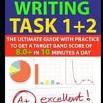 IELTS Writing Task 1 + 2: The Ultimate Guide with Practice to Get a Target Band Score of 8.0+ In 10 Minutes a Day