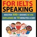 Idioms For IELTS Speaking: Master 500+ Idioms In Use Explained In 10 Minutes A Day